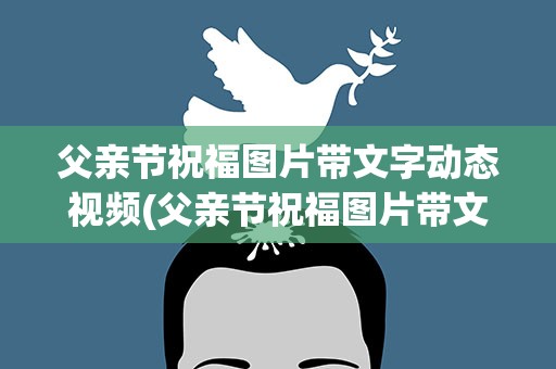 父亲节祝福图片带文字动态视频(父亲节祝福图片带文字动态视频大全)