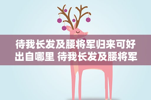 待我长发及腰将军归来可好出自哪里 待我长发及腰将军归来可好出处