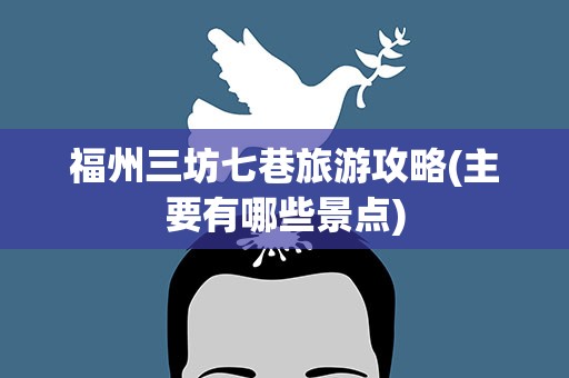 福州三坊七巷旅游攻略(主要有哪些景点)