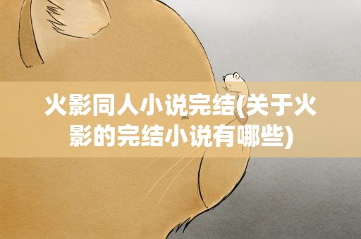火影同人小说完结(关于火影的完结小说有哪些)