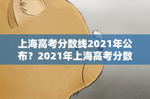 上海高考分数线2021年公布？2021年上海高考分数线是多少