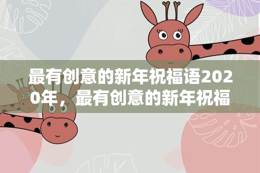 最有创意的新年祝福语2020年，最有创意的新年祝福语2021年