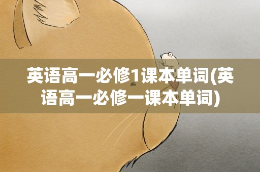 英语高一必修1课本单词(英语高一必修一课本单词)
