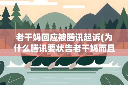 老干妈回应被腾讯起诉(为什么腾讯要状告老干妈而且还告赢了)