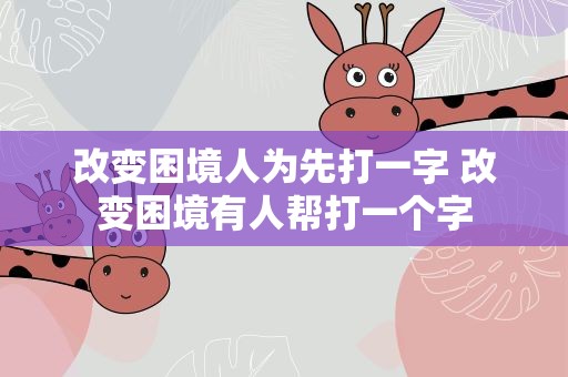 改变困境人为先打一字 改变困境有人帮打一个字