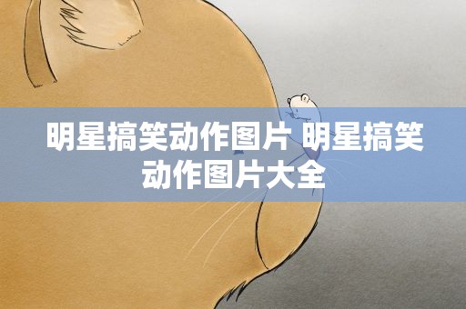 明星搞笑动作图片 明星搞笑动作图片大全