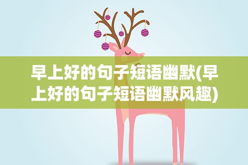早上好的句子短语幽默(早上好的句子短语幽默风趣)