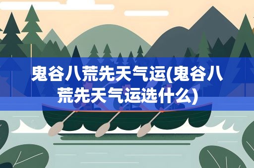 鬼谷八荒先天气运(鬼谷八荒先天气运选什么)