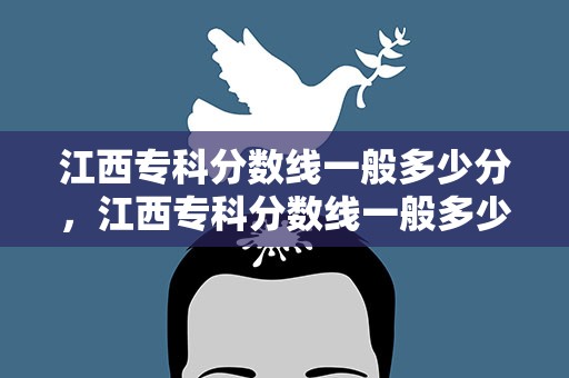 江西专科分数线一般多少分，江西专科分数线一般多少分录取