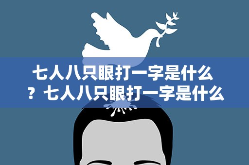 七人八只眼打一字是什么 ？七人八只眼打一字是什么字