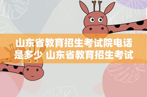 山东省教育招生考试院电话是多少 山东省教育招生考试院电话是多少号