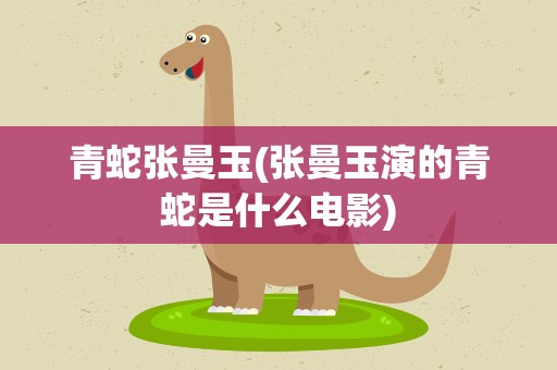 青蛇张曼玉(张曼玉演的青蛇是什么电影)