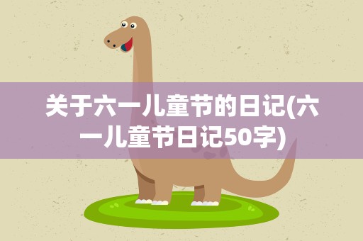 关于六一儿童节的日记(六一儿童节日记50字)