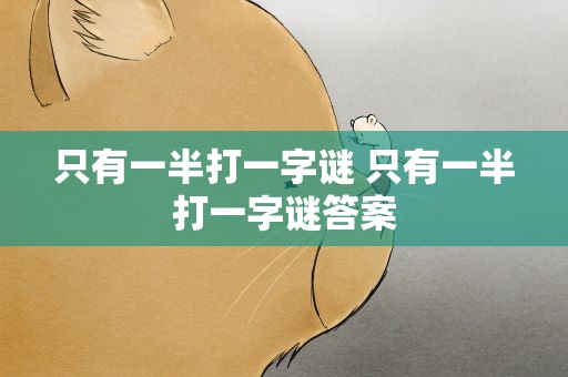 只有一半打一字谜 只有一半打一字谜答案