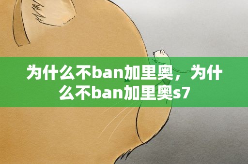 为什么不ban加里奥，为什么不ban加里奥s7