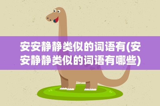 安安静静类似的词语有(安安静静类似的词语有哪些)