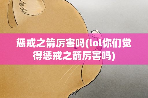 惩戒之箭厉害吗(lol你们觉得惩戒之箭厉害吗)