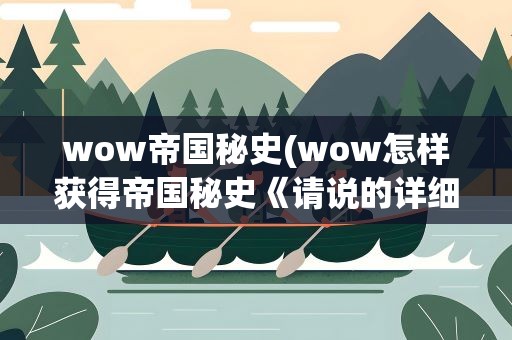wow帝国秘史(wow怎样获得帝国秘史《请说的详细点》)