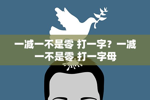 一减一不是零 打一字？一减一不是零 打一字母