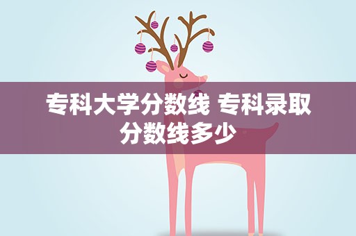 专科大学分数线 专科录取分数线多少