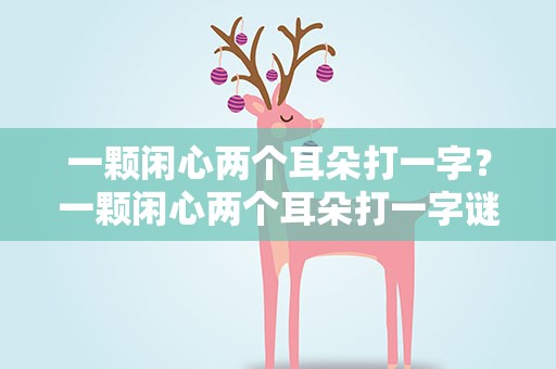 一颗闲心两个耳朵打一字？一颗闲心两个耳朵打一字谜