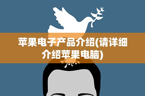 苹果电子产品介绍(请详细介绍苹果电脑)