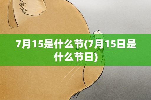 7月15是什么节(7月15日是什么节日)