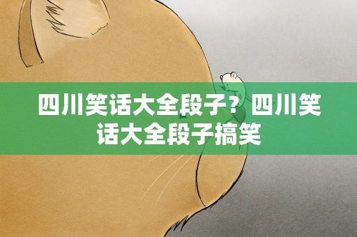 四川笑话大全段子？四川笑话大全段子搞笑