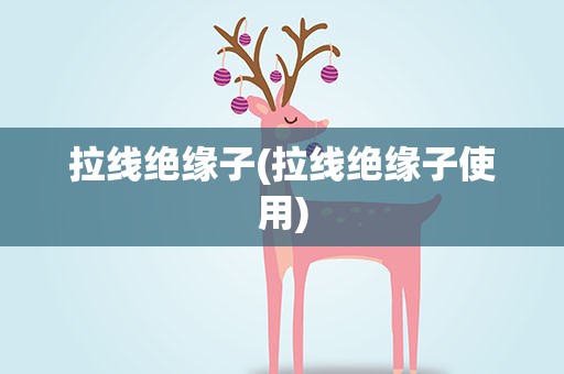 拉线绝缘子(拉线绝缘子使用)