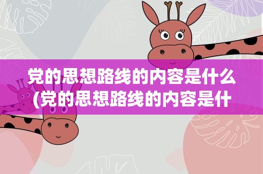 党的思想路线的内容是什么(党的思想路线的内容是什么意思)