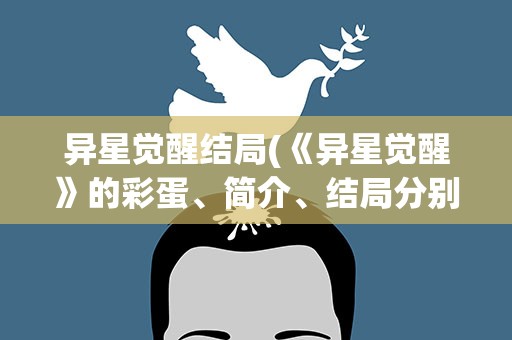 异星觉醒结局(《异星觉醒》的彩蛋、简介、结局分别是什么)