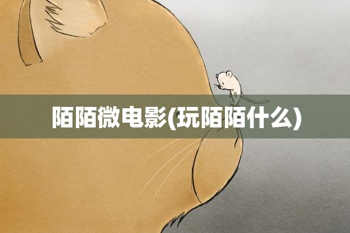 陌陌微电影(玩陌陌什么)