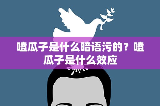 嗑瓜子是什么暗语污的？嗑瓜子是什么效应