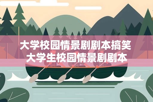 大学校园情景剧剧本搞笑 大学生校园情景剧剧本
