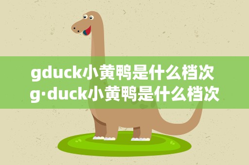 gduck小黄鸭是什么档次 g·duck小黄鸭是什么档次