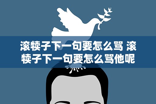 滚犊子下一句要怎么骂 滚犊子下一句要怎么骂他呢