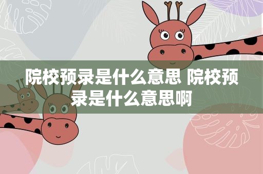 院校预录是什么意思 院校预录是什么意思啊