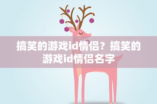 搞笑的游戏id情侣？搞笑的游戏id情侣名字