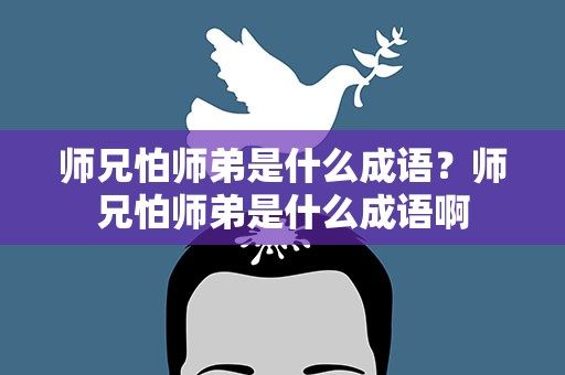 师兄怕师弟是什么成语？师兄怕师弟是什么成语啊