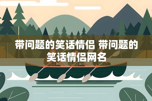 带问题的笑话情侣 带问题的笑话情侣网名