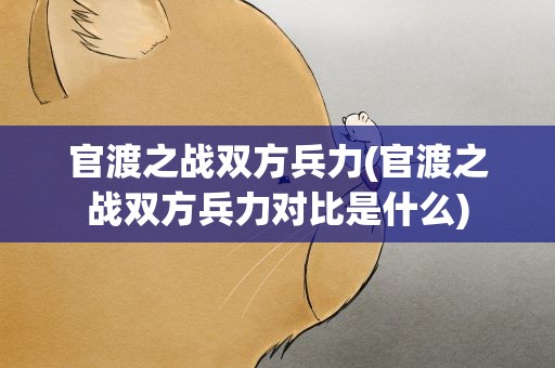 官渡之战双方兵力(官渡之战双方兵力对比是什么)