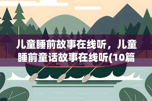 儿童睡前故事在线听，儿童睡前童话故事在线听(10篇)