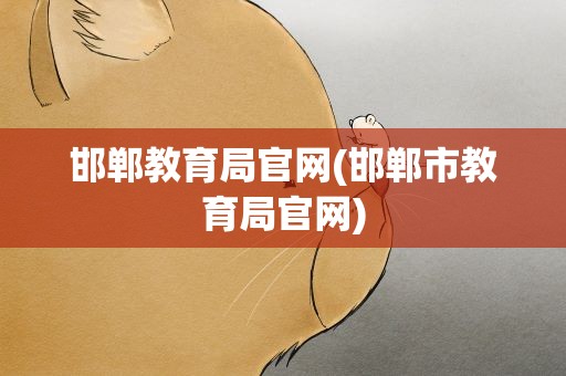 邯郸教育局官网(邯郸市教育局官网)