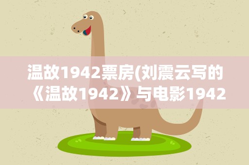 温故1942票房(刘震云写的《温故1942》与电影1942有什么不同之处)