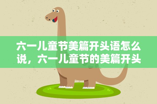 六一儿童节美篇开头语怎么说，六一儿童节的美篇开头语