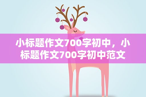 小标题作文700字初中，小标题作文700字初中范文