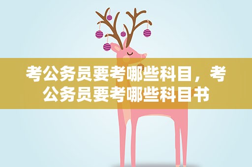 考公务员要考哪些科目，考公务员要考哪些科目书