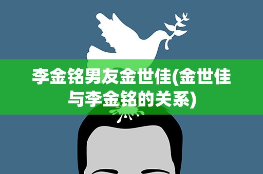 李金铭男友金世佳(金世佳与李金铭的关系)