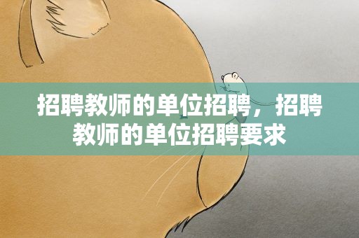 招聘教师的单位招聘，招聘教师的单位招聘要求