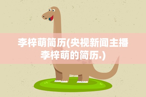 李梓萌简历(央视新闻主播李梓萌的简历.)